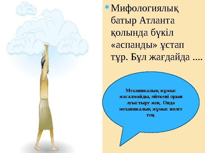 Мифологиялық батыр Атланта қолында бүкіл «аспанды» ұстап тұр. Бұл жағдайда .... Механикалық жұмыс жасалмайды, өйткені оры