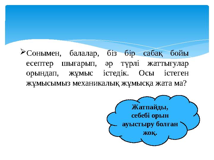  Сонымен , балалар, біз бір сабақ бойы есептер шығарып, әр түрлі жаттығулар орындап, жұмыс істедік. Осы істеген