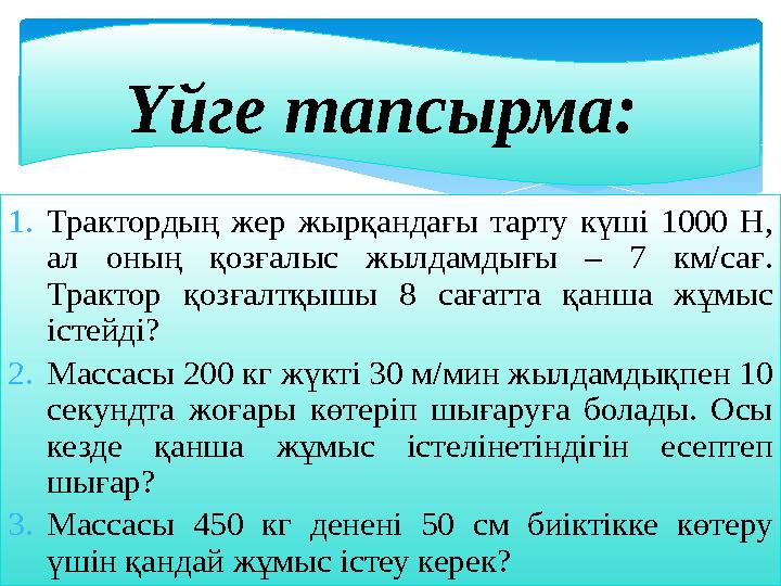 Үйге тапсырма: 1. Трактордың жер жырқандағы тарту күші 1000 Н, ал оның қозғалыс жылдамдығы – 7 км/сағ. Трактор қ