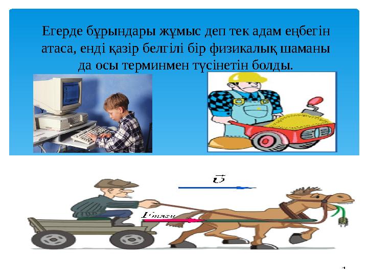 Егерде бұрындары жұмыс деп тек адам еңбегін атаса, енді қазір белгілі бір физикалық шаманы да осы терминмен түсінетін болды.