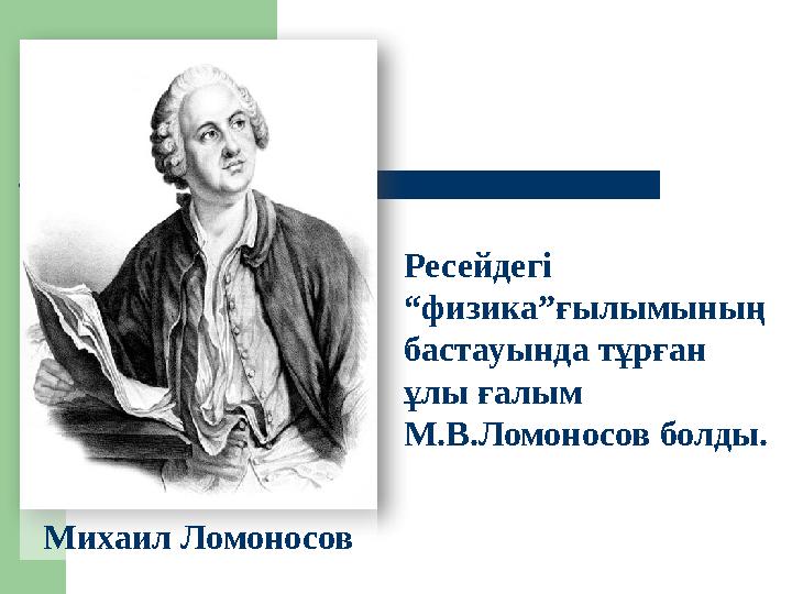 Михаил Ломоносов Ресейдегі “физика”ғылымының бастауында тұрған ұлы ғалым М.В.Ломоносов болды.
