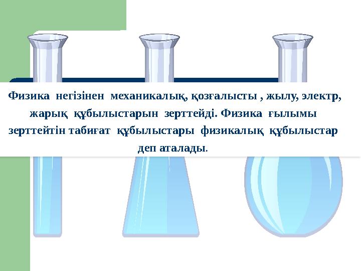 Физика негізінен механикалық, қозғалысты , жылу, электр, жарық құбылыстарын зерттейді. Физика ғылымы зерттейтін табиғат