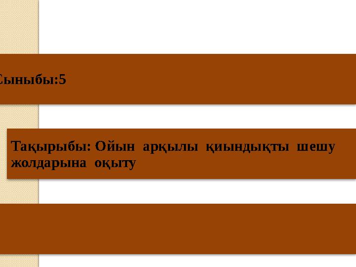 Сыныбы:5 Тақырыбы: Ойын арқылы қиындықты шешу жолдарына оқыту