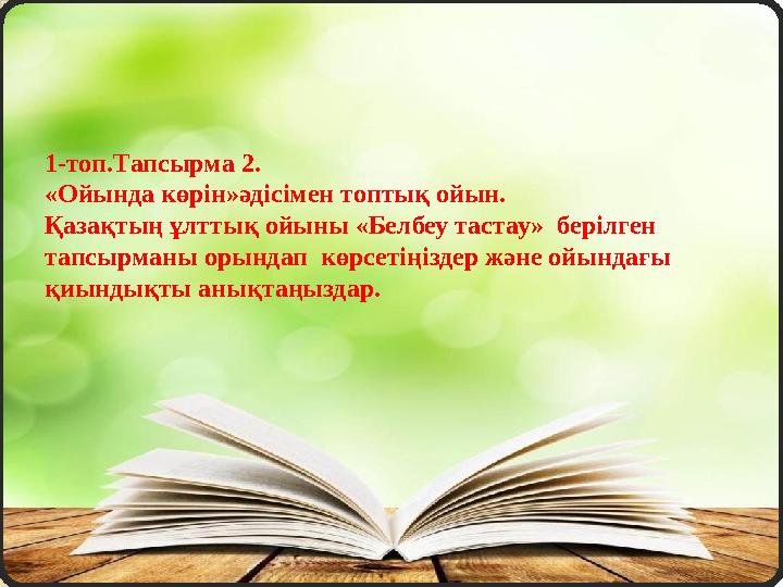 1-топ.Тапсырма 2. «Ойында көрін»әдісімен топтық ойын. Қазақтың ұлттық ойыны «Белбеу тастау» берілген тапсырманы орындап көрс