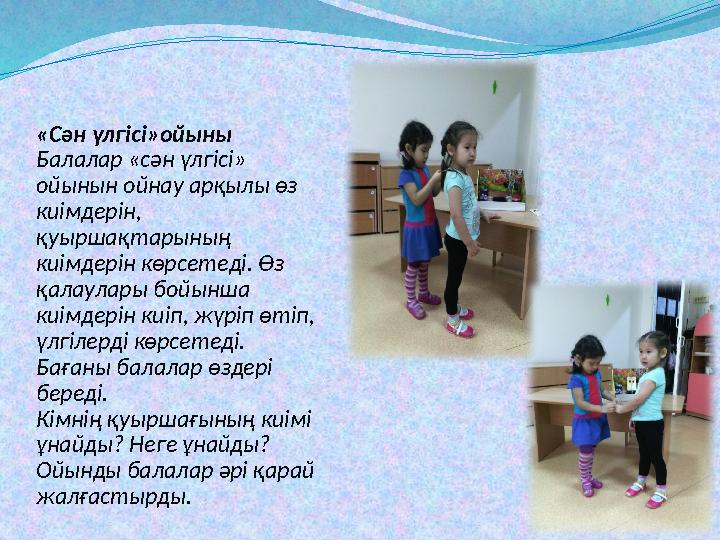 «Сән үлгісі»ойыны Балалар «сән үлгісі» ойынын ойнау арқылы өз киімдерін, қуыршақтарының киімдерін көрсетеді. Өз қалаулары б