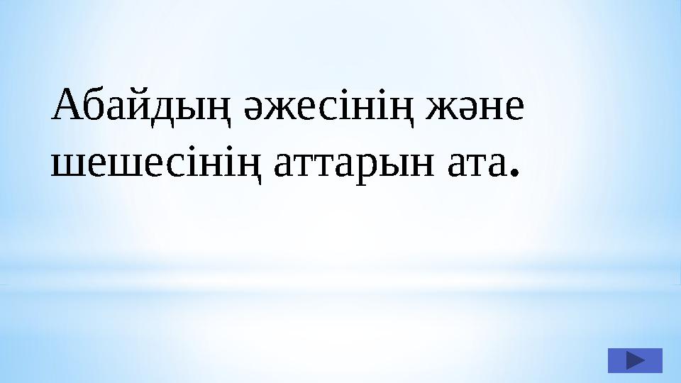 Абайдың әжесінің және шешесінің аттарын ата .