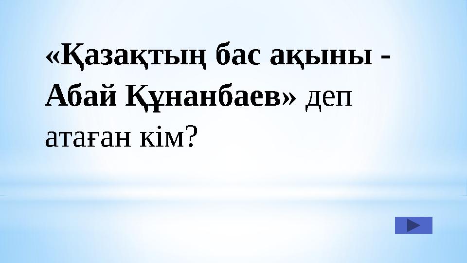 «Қазақтың бас ақыны - Абай Құнанбаев» деп атаған кім?