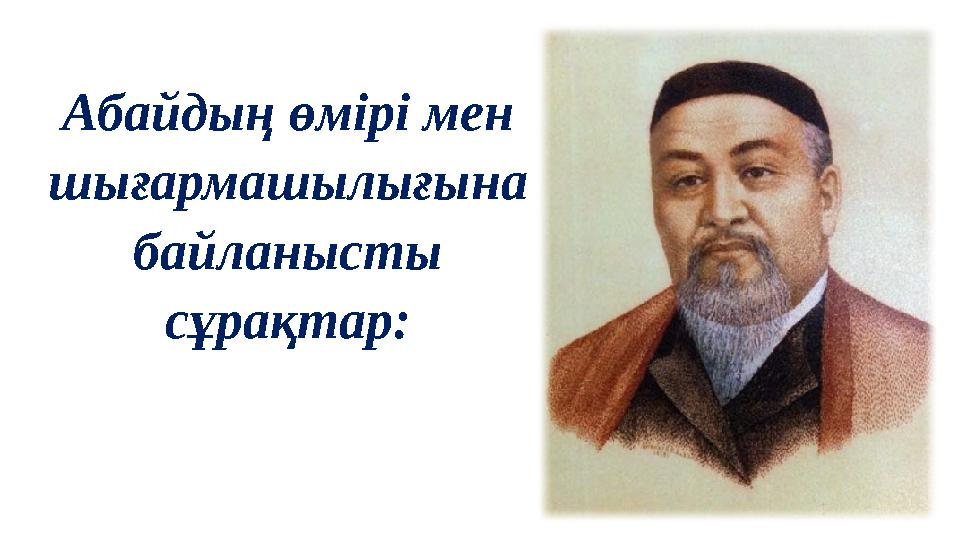 Абайдың өмірі мен шығармашылығына байланысты сұрақтар: