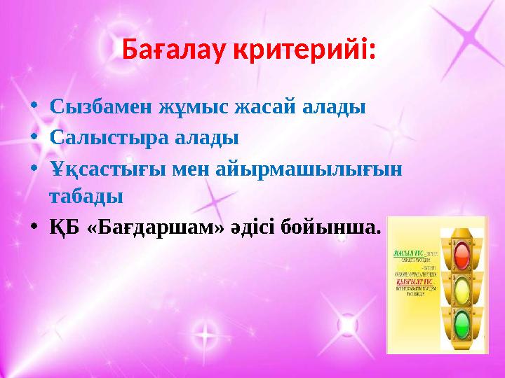 Бағалау критерийі: • Сызбамен жұмыс жасай алады • Салыстыра алады • Ұқсастығы мен айырмашылығын табады • ҚБ «Бағдаршам» әдісі