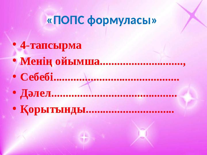 «ПОПС формуласы» • 4-тапсырма • Менің ойымша............................., • Себебі............................................
