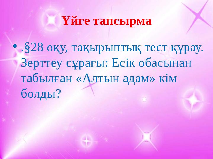 Үйге тапсырма • .§28 оқу, тақырыптық тест құрау. Зерттеу сұрағы: Есік обасынан табылған «Алтын адам» кім болды?