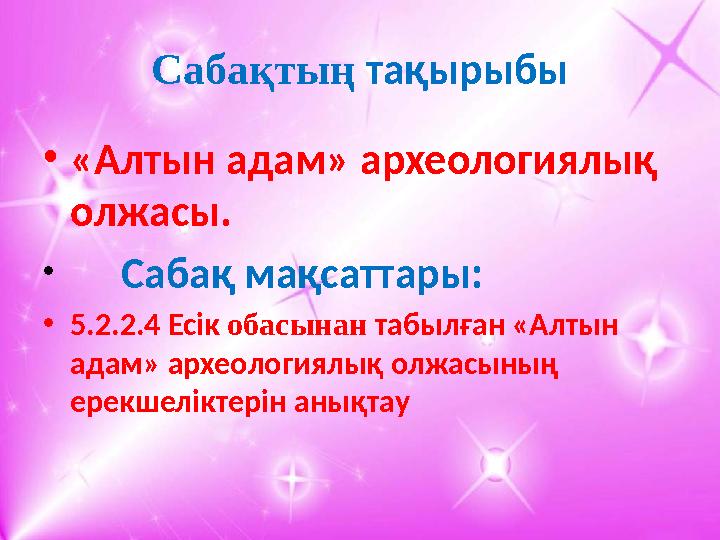 Сабақтың тақырыбы • «Алтын адам» археологиялық олжасы. • Сабақ мақсаттары: • 5.2.2.4 Есік обасынан табылған «Алтын