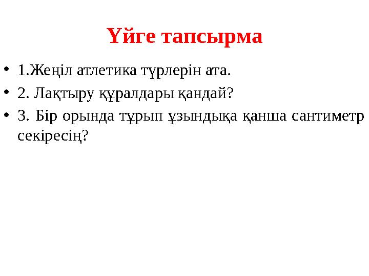 Үйге тапсырма • 1.Жеңіл атлетика түрлерін ата. • 2. Лақтыру құралдары қандай? • 3. Бір орында тұрып ұзындықа қанша сантиме