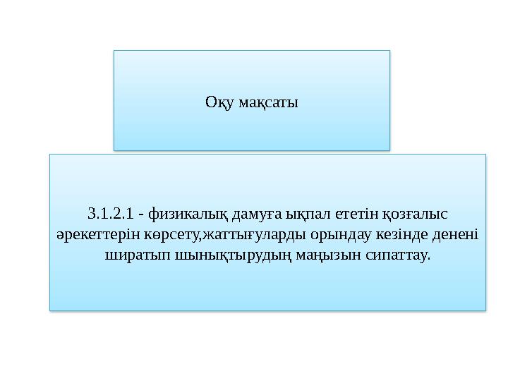 Оқу мақсаты 3.1.2.1 - физикалық дамуға ықпал ететін қозғалыс әрекеттерін көрсету,жаттығуларды орындау кезінде денені ширатып ш