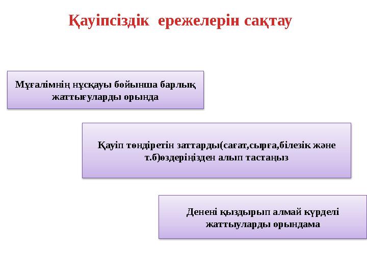 Мұғалімнің нұсқауы бойынша барлық жаттығуларды орында Қауіп төндіретін заттарды (сағат,сырға,білезік және т.б)өздеріңізден алы