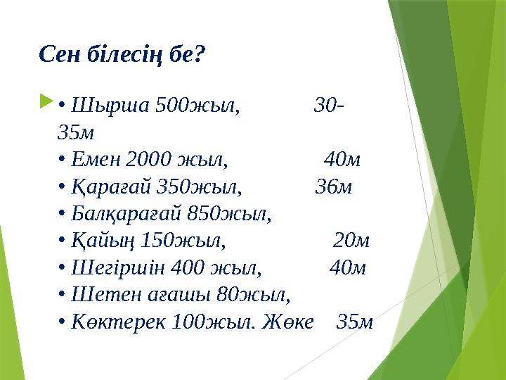 Сен білесің бе?  • Шырша 500жыл, 30- 35м • Емен 2000 жыл, 40м • Қарағай 350жыл, 36м •