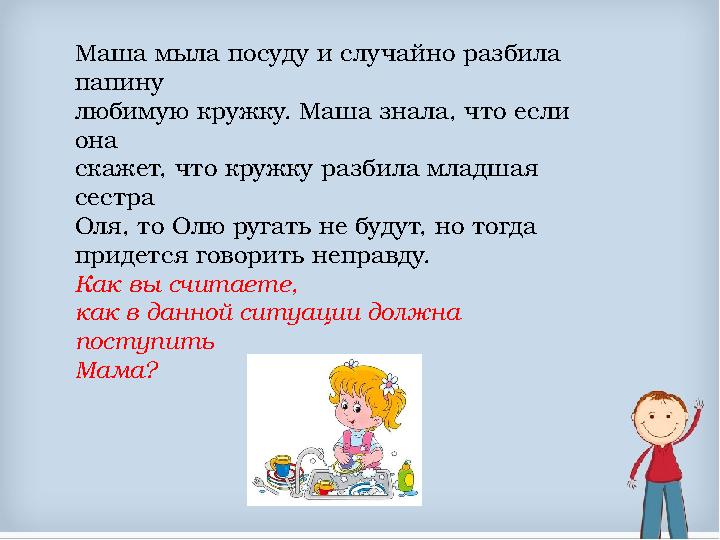 Маша мыла посуду и случайно разбила папину любимую кружку. Маша знала, что если она скажет, что кружку разбила младшая