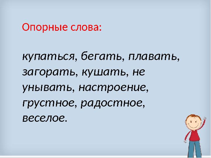 Опорные слова: купаться, бегать, плавать, загорать, кушать, не унывать, настроение, грустное, радостное, веселое .