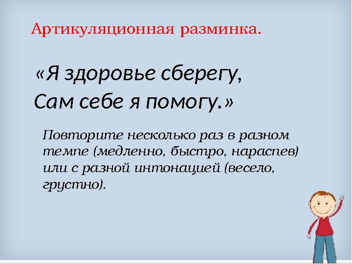 Артикуляционная разминка. «Я здоровье сберегу, Сам себе я помогу.» Повторите несколько раз в разном темпе (медленно, быс