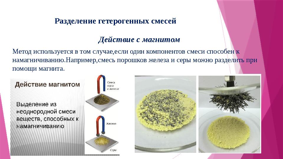 Разделение гетерогенных смесей Действие с магнитом Метод используется в том случае,если один компонентов смеси способен к намаг