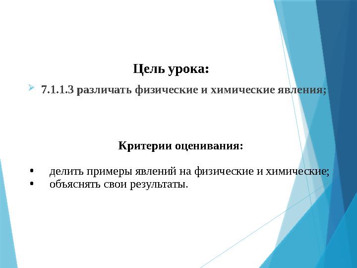 Цель урока:  7.1.1.3 различать физические и химические явления ; Критерии оценивания: • делить примеры явлений на физические и