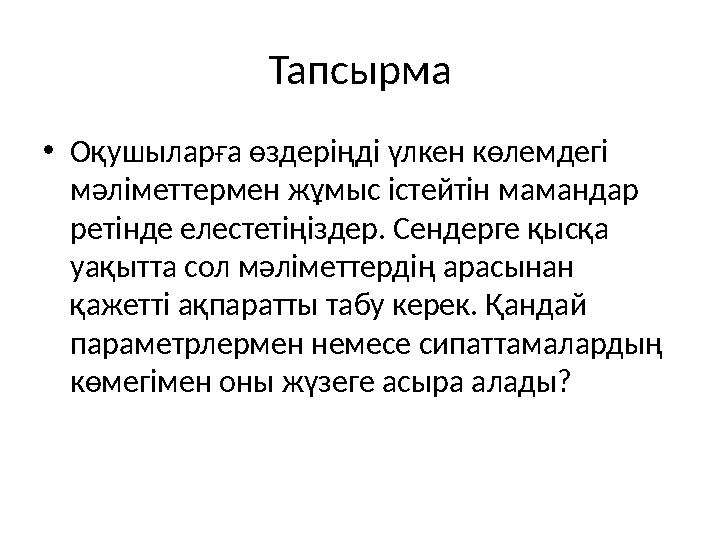 Тапсырма • Оқушыларға өздеріңді үлкен көлемдегі мәліметтермен жұмыс істейтін мамандар ретінде елестетіңіздер. Сендерге қысқа