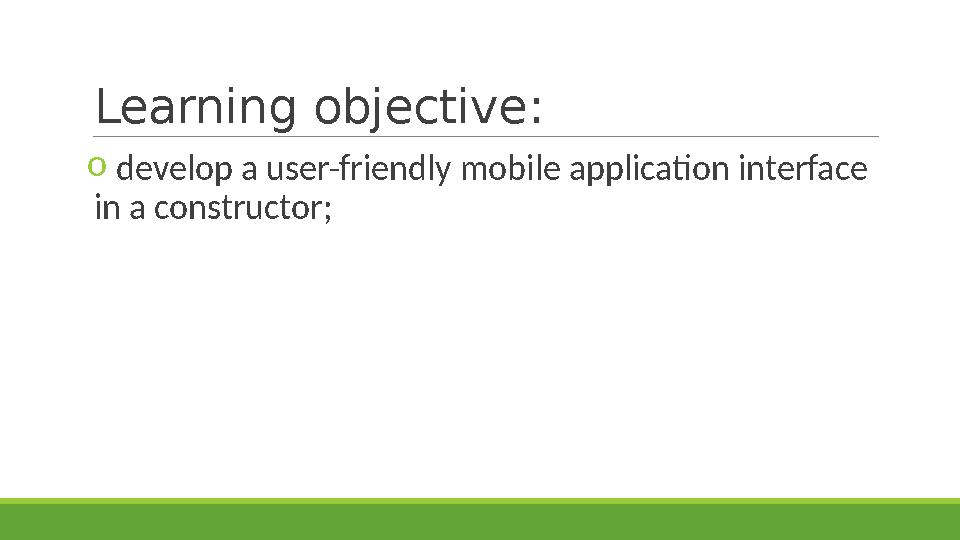 Learning objective : o develop a user-friendly mobile application interface in a constructor;