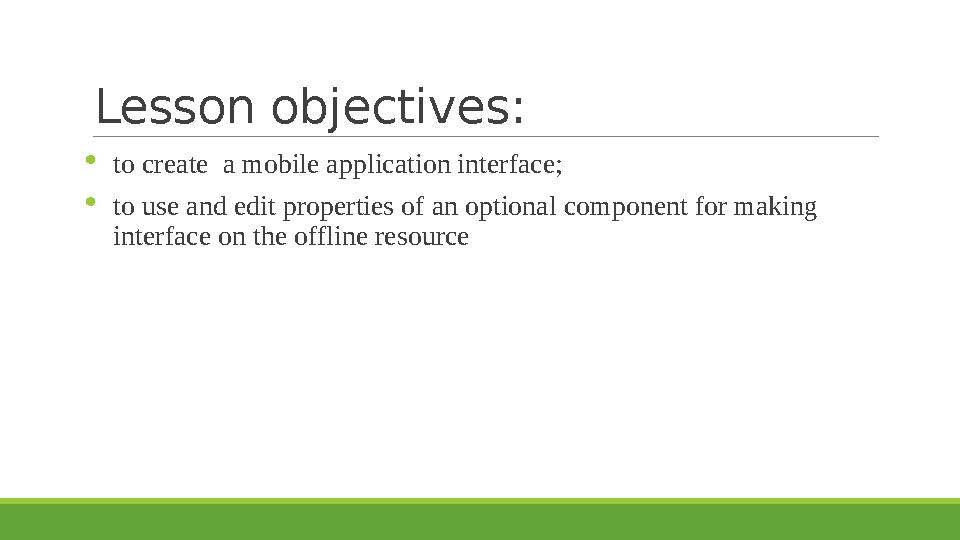 Lesson objectives :  to create a mobile application interface;  to use and edit properties of an optional component for maki