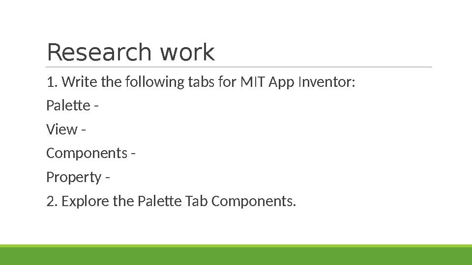 Research work 1. Write the following tabs for MIT App Inventor: Palette - View - Components - Property - 2. Explore