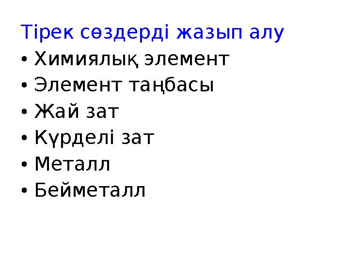 Тірек сөздерді жазып алу • Химиялық элемент • Элемент таңбасы • Жай зат • Күрделі зат • Металл • Бейметалл