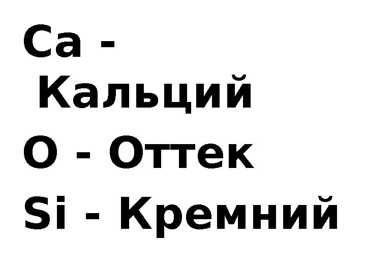 Са - Кальций O - Оттек Si - Кремний