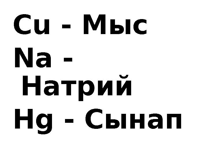 Cu - Мыс Na - Натрий Hg - Сынап