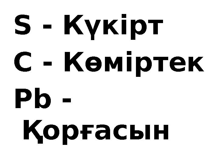 S - Күкірт C - Көміртек Pb - Қорғасын