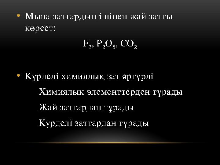 • Мына заттардың ішінен жай затты көрсет: F 2 , P 2 O 5 , CO 2 • Күрделі химиялық зат әртүрлі Химиялық э лементтерден тұрады Ж