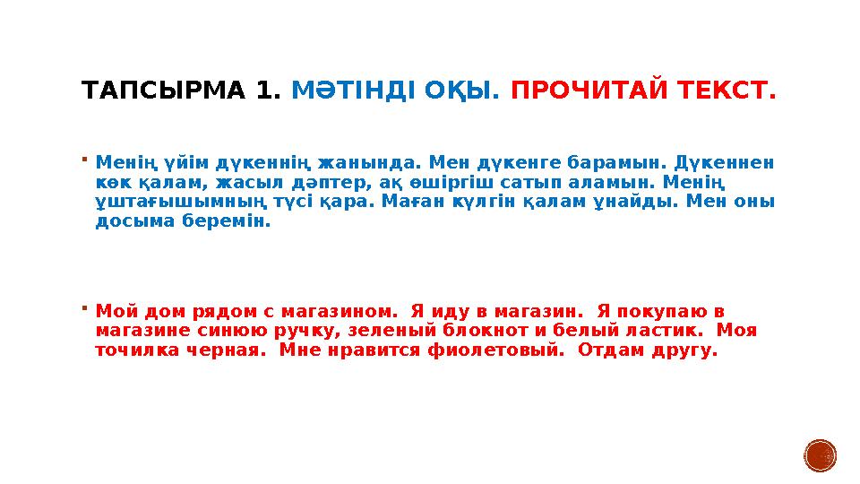 ТАПСЫРМА 1. МӘТІНДІ ОҚЫ. ПРОЧИТАЙ ТЕКСТ.  Менің үйім дүкеннің жанында. Мен дүкенге барамын. Дүкеннен көк қалам, жасыл дәптер