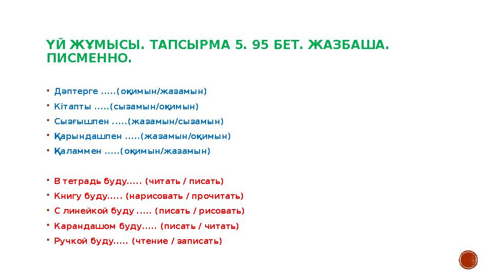 ҮЙ ЖҰМЫСЫ. ТАПСЫРМА 5. 95 БЕТ. ЖАЗБАША. ПИСМЕННО.  Дәптерге .....(оқимын/жазамын)  Кітапты .....(сызамын/оқимын)  Сызғышпен