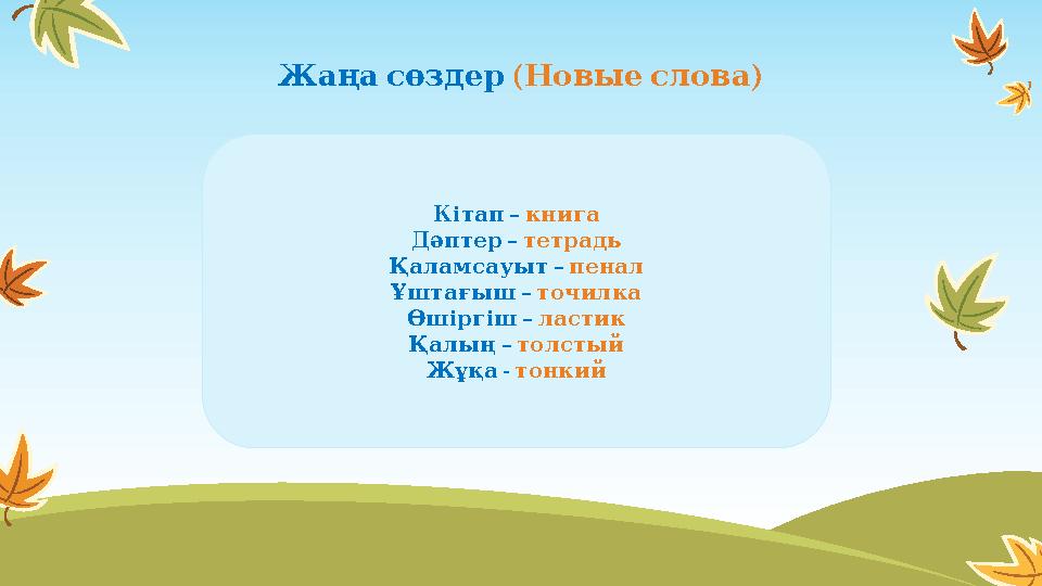 Жаңа сөздер ( ) Новые слова – Кітап книга – Дәптер тетрадь – Қаламсауыт пенал – Ұштағыш точилка – Өшіргіш лас