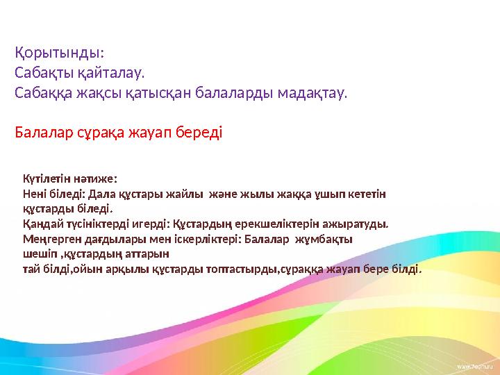 Қорытынды: Сабақты қайталау. Сабаққа жақсы қатысқан балаларды мадақтау. Балалар сұрақа жауап береді Күтілетін нәтиже: Нені біл