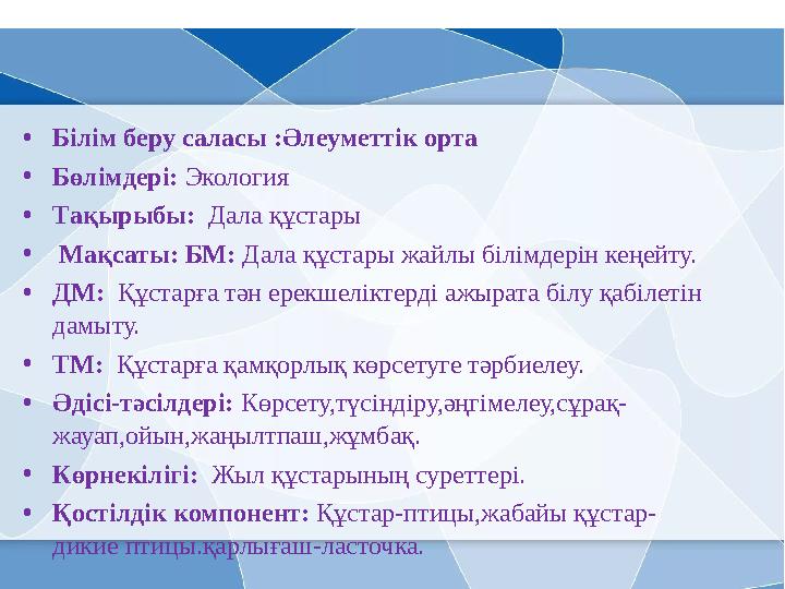 • Білім беру саласы :Әлеуметтік орта • Бөлімдері: Экология • Тақырыбы: Дала құстары • Мақсаты: БМ: Дала құстары жайлы білі