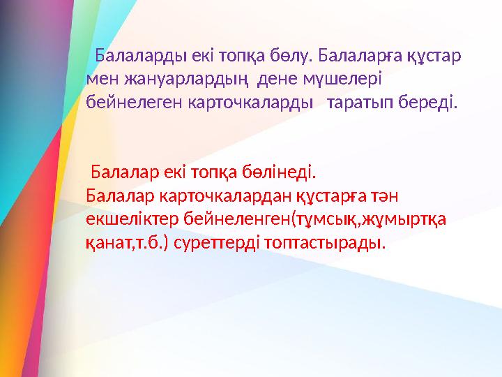 Балаларды екі топқа бөлу. Балаларға құстар мен жануарлардың дене мүшелері бейнелеген карточкаларды таратып береді.