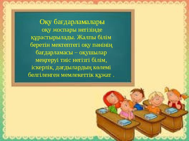 Оқу бағдарламалары оқу жоспары негізінде құрастырылады. Жалпы білім беретін мектептегі оқу пәнінің бағдарламасы – оқушыла