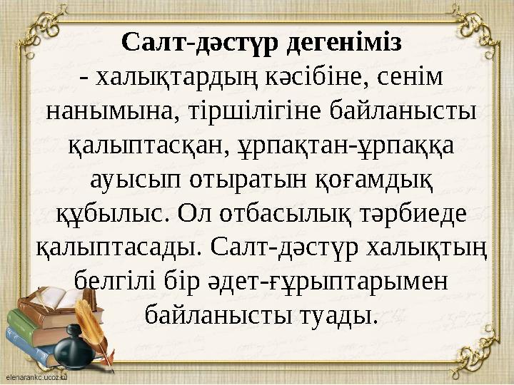 Салт-дәстүр дегеніміз - халықтардың кәсібіне, сенім нанымына, тіршілігіне байланысты қалыптасқан, ұрпақтан-ұрпаққа ауысып о