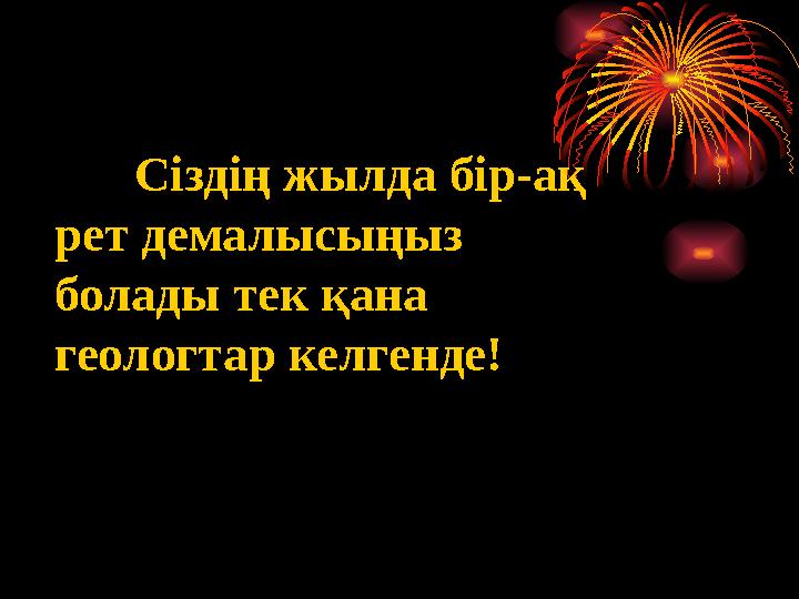 Сіздің жылда бір-ақ рет демалысыңыз болады тек қана геологтар келгенде!