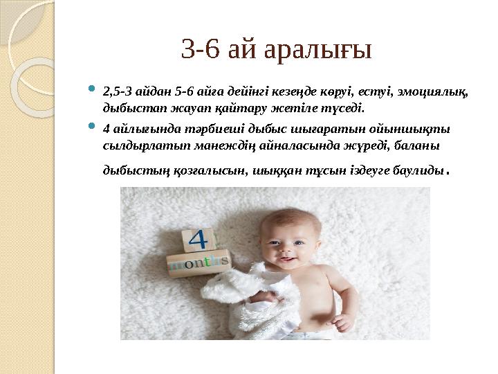 3-6 ай аралығы  2,5-3 айдан 5-6 айға дейінгі кезеңде көруі, естуі, эмоциялық, дыбыстап жауап қайтару жетіле түсе