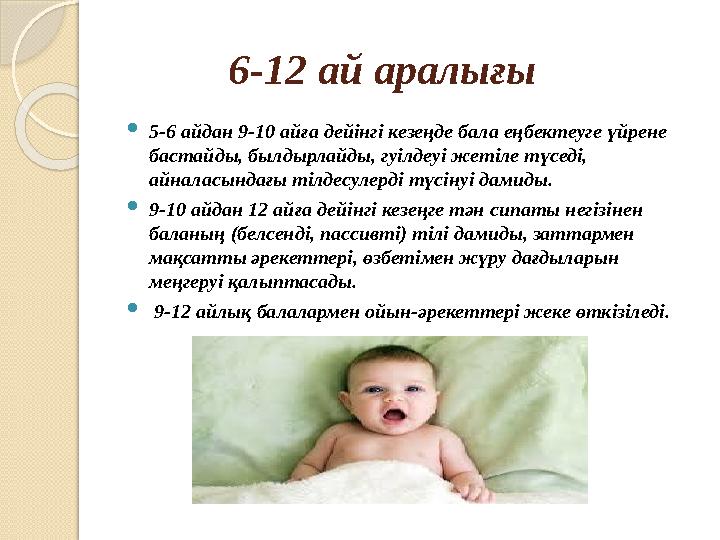 6-12 ай аралығы  5-6 айдан 9-10 айға дейінгі кезеңде бала еңбектеуге үйрене бастайды, былдырлайды, гуілдеуі жетіле