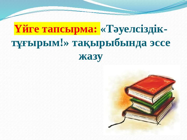 Үйге тапсырма: «Тәуелсіздік- тұғырым!» тақырыбында эссе жазу
