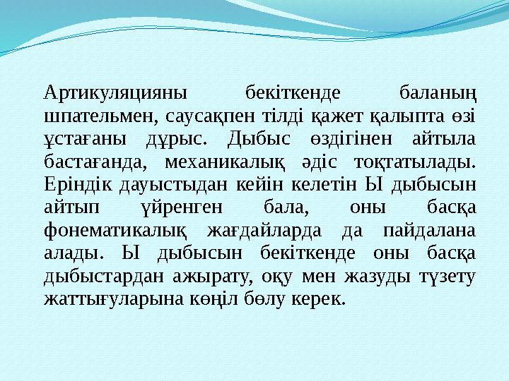 Артикуляцияны бекіткенде баланың шпательмен, саусақпен тілді қажет қалыпта өзі ұстағаны дұрыс. Дыбыс өздігінен айты