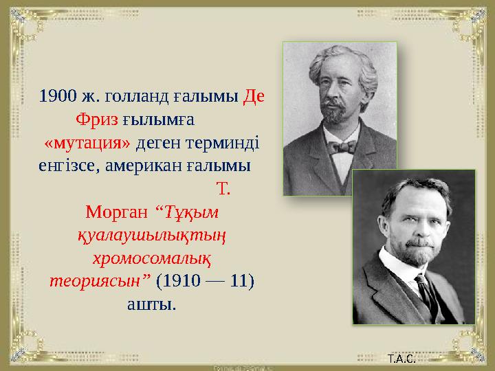 1900 ж. голланд ғалымы Де Фриз ғылымға «мутация» деген терминді енгізсе, американ ғалымы