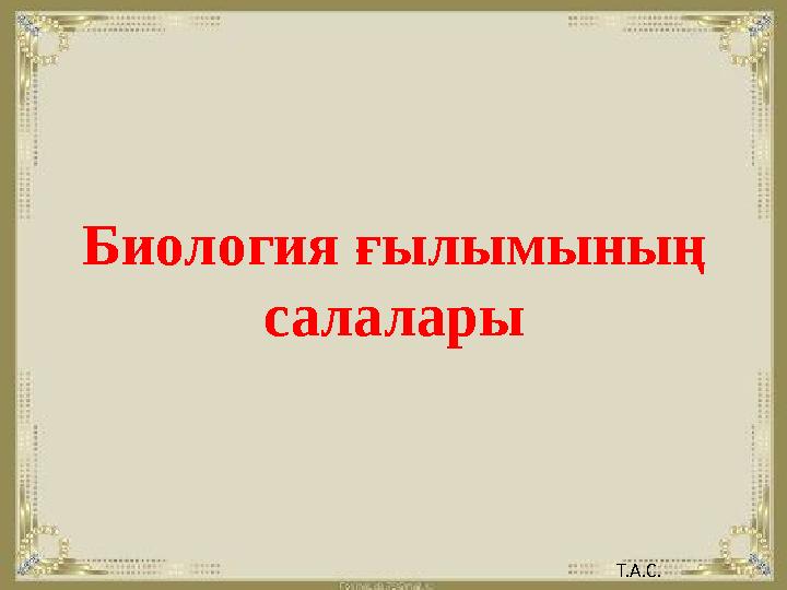 Биология ғылымының салалары Т.А.С.