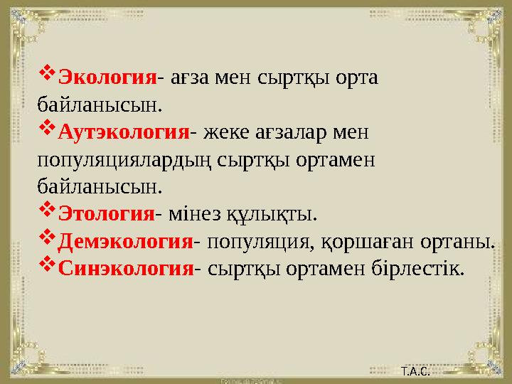  Экология - ағза мен сыртқы орта байланысын.  Аутэкология - жеке ағзалар мен популяциялардың сыртқы ортамен байланысын. 